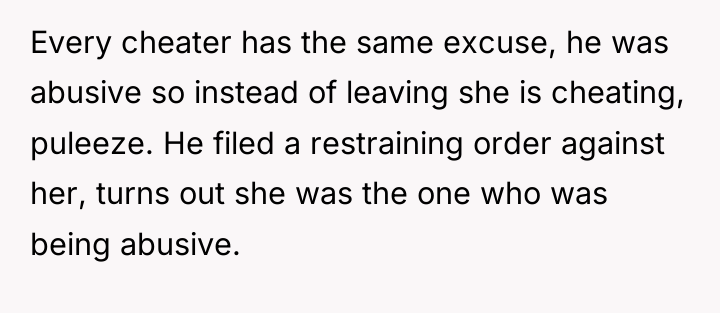 Every cheater has the same excuse, he was abusive so...