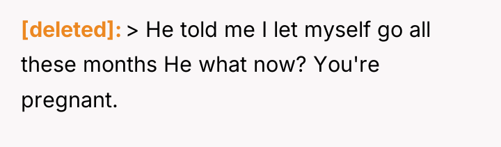 [deleted] > He told me I let myself go all...