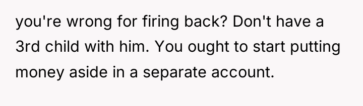 you're wrong for firing back? Don't have a 3rd child...