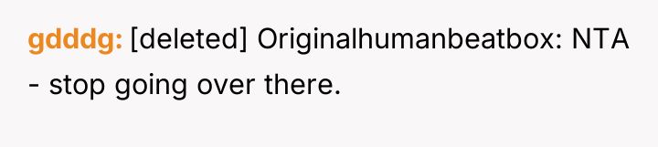 gdddg [deleted] Originalhumanbeatbox: NTA - stop going over there.