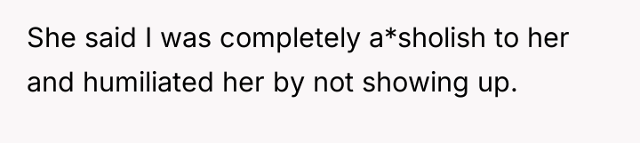 She said I was completely a*sholish to her and humiliated...