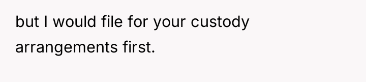 but I would file for your custody arrangements first.