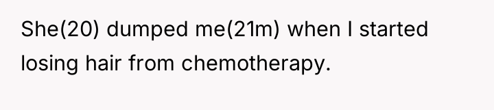She(20) dumped me(21m) when I started losing hair from chemotherapy.