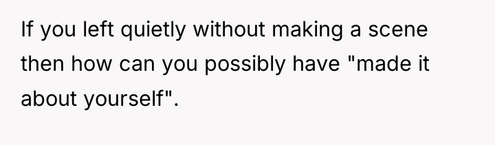 If you left quietly without making a scene then how...