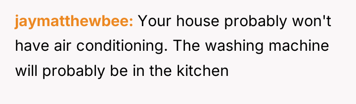 jaymatthewbee Your house probably won't have air conditioning. The washing...