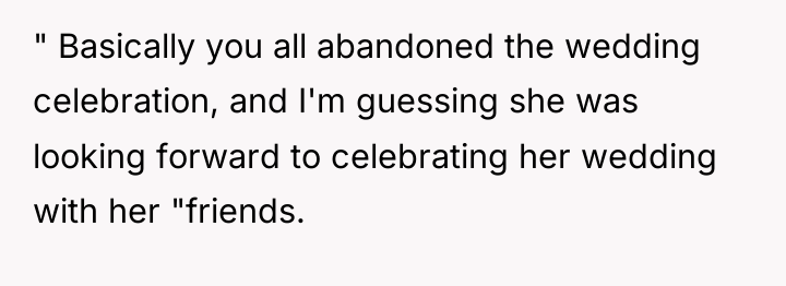 " Basically you all abandoned the wedding celebration, and I'm...