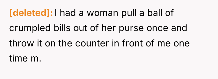 [deleted] I had a woman pull a ball of crumpled...