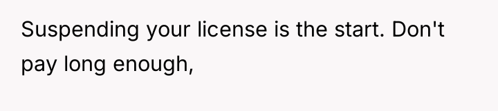 Suspending your license is the start. Don't pay long enough,