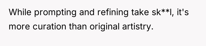 While prompting and refining take sk**l, it's more curation than...