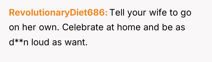 RevolutionaryDiet686 Tell your wife to go on her own. Celebrate...