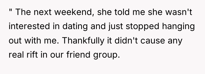 " The next weekend, she told me she wasn't interested...