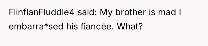 FlinflanFluddle4 said: My brother is mad I embarra*sed his fiancée....
