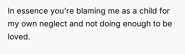 In essence you're blaming me as a child for my...