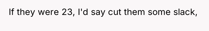 If they were 23, I'd say cut them some slack,