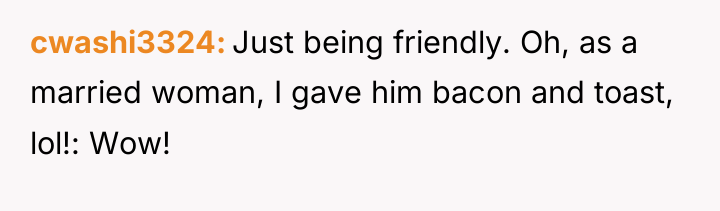 cwashi3324 Just being friendly. Oh, as a married woman, I...