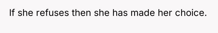 If she refuses then she has made her choice.