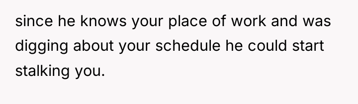 since he knows your place of work and was digging...