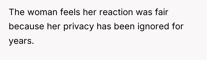The woman feels her reaction was fair because her privacy...