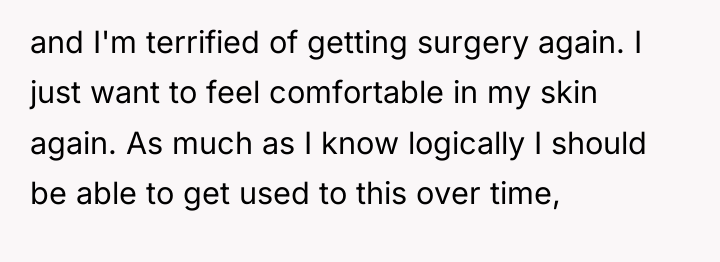 and I'm terrified of getting surgery again. I just want...