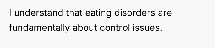 I understand that eating disorders are fundamentally about control issues.
