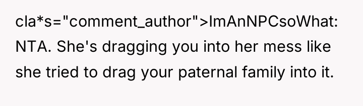 cla*s="comment_author">ImAnNPCsoWhat: NTA. She's dragging you into her mess like she...