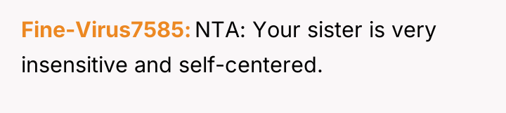 Fine-Virus7585 NTA: Your sister is very insensitive and self-centered.