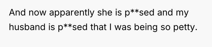 And now apparently she is p**sed and my husband is...