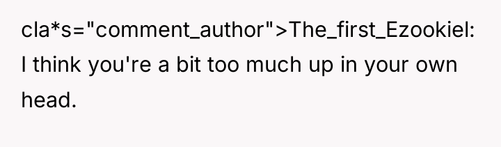 cla*s="comment_author">The_first_Ezookiel: I think you're a bit too much up in...