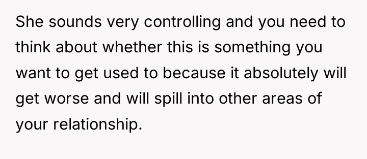 She sounds very controlling and you need to think about...