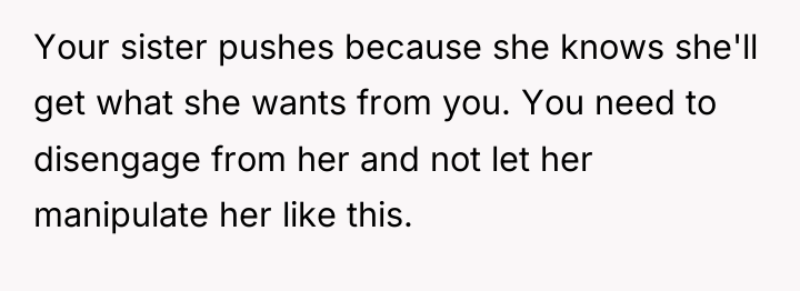 Your sister pushes because she knows she'll get what she...