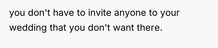 you don't have to invite anyone to your wedding that...