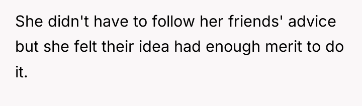 She didn't have to follow her friends' advice but she...