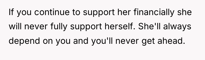 If you continue to support her financially she will never...
