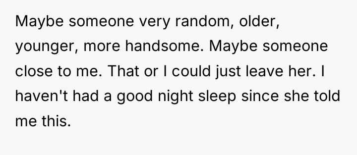 Maybe someone very random, older, younger, more handsome. Maybe someone...