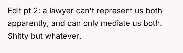 Edit pt 2: a lawyer can't represent us both apparently,...