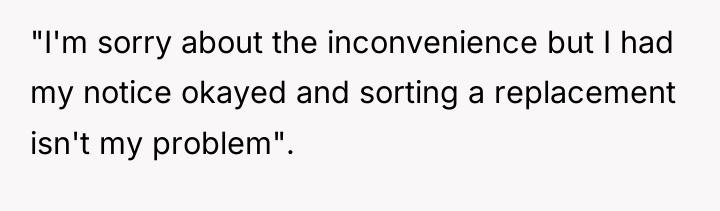 "I'm sorry about the inconvenience but I had my notice...