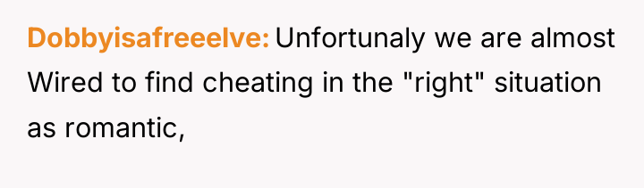 Dobbyisafreeelve Unfortunaly we are almost Wired to find cheating in...