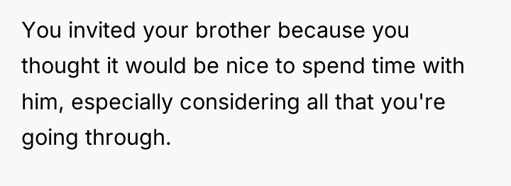 You invited your brother because you thought it would be...