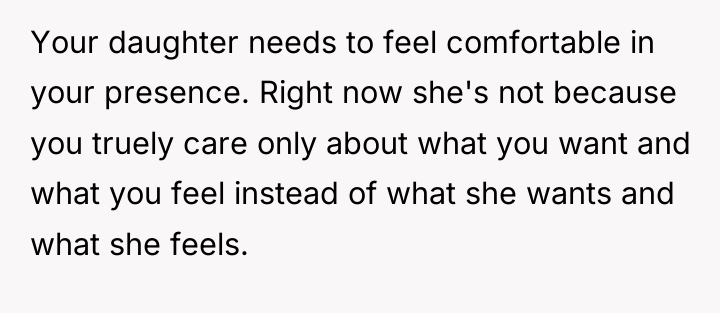 Your daughter needs to feel comfortable in your presence. Right...