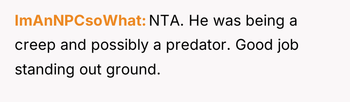 ImAnNPCsoWhat NTA. He was being a creep and possibly a...