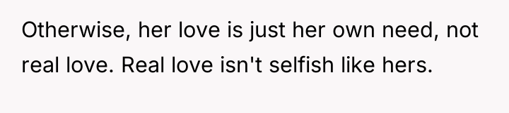 Otherwise, her love is just her own need, not real...