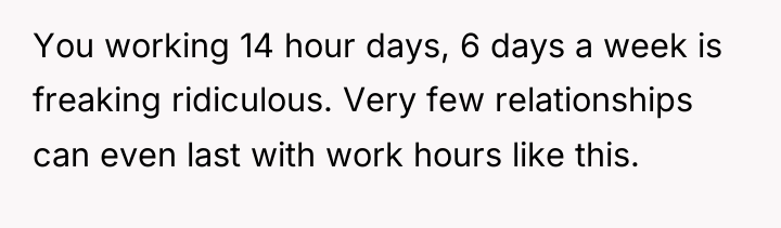 You working 14 hour days, 6 days a week is...