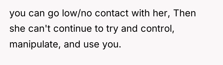 you can go low/no contact with her, Then she can't...