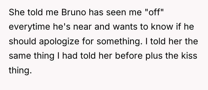 She told me Bruno has seen me "off" everytime he's...