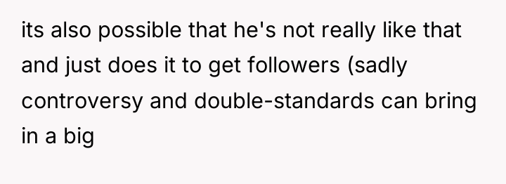 its also possible that he's not really like that and...