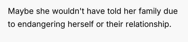 Maybe she wouldn't have told her family due to endangering...