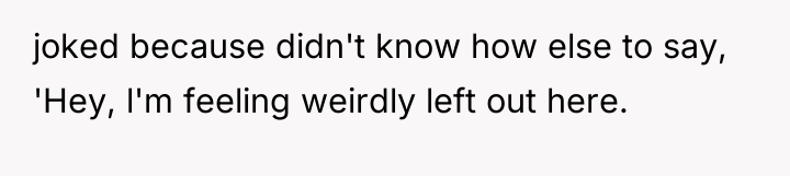 joked because didn't know how else to say, 'Hey, l'm...