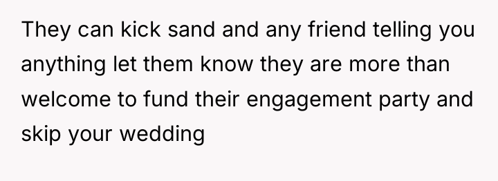 They can kick sand and any friend telling you anything...