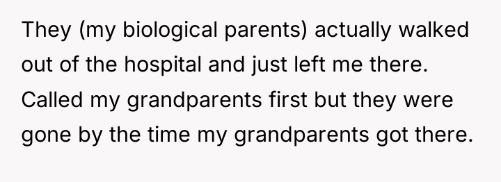 They (my biological parents) actually walked out of the hospital...