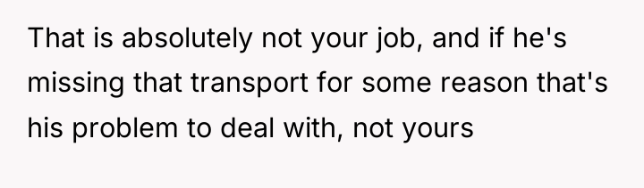 That is absolutely not your job, and if he's missing...